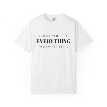 I Hope You Get EVERYTHING You Voted For T-shirt  Funny MAGA Parody, Political Satire Shirt