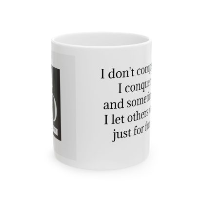 I don't compete; I conquer, and sometimes I let others win just for fun. Ceramic Mug 11oz