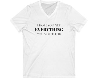 I Hope You Get EVERYTHING You Voted For V-Neck T-shirt Funny MAGA Parody, Political Satire Shirt